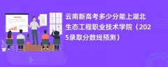 云南新高考多少分能上湖北生态工程职业技术学院(2025录取分数线预测)