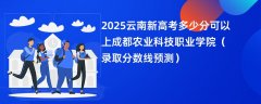 2025云南新高考多少分可以上成都农业科技职业学院(录取分数线预测)