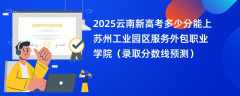 2025云南新高考多少分能上苏州工业园区服务外包职业学院（录取分数线预测）