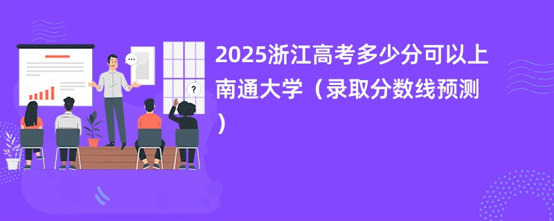 2025浙江高考多少分可以上南通大学（录取分数线预测）