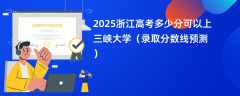2025浙江高考多少分可以上三峡大学（录取分数线预测）