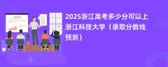2025浙江高考多少分可以上浙江科技大学（录取分数线预测）