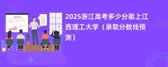 2025浙江高考多少分能上江西理工大学（录取分数线预测）