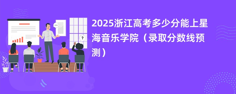 2025浙江高考多少分能上星海音乐学院（录取分数线预测）