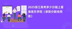 2025浙江高考多少分能上星海音乐学院（录取分数线预测）