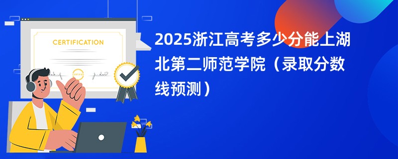 2025浙江高考多少分能上湖北第二师范学院（录取分数线预测）