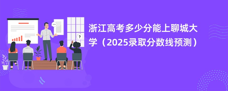 浙江高考多少分能上聊城大学（2025录取分数线预测）