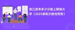 浙江高考多少分能上聊城大学（2025录取分数线预测）