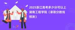 2025浙江高考多少分可以上湖南工程学院（录取分数线预测）