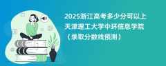 2025浙江高考多少分可以上天津理工大学中环信息学院（录取分数线预测）