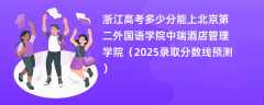 浙江高考多少分能上北京第二外国语学院中瑞酒店管理学院（2025录取分数线预测）