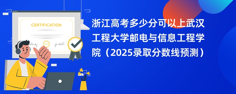 浙江高考多少分可以上武汉工程大学邮电与信息工程学院（2025录取分数线预测）
