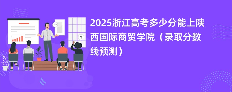 2025浙江高考多少分能上陕西国际商贸学院（录取分数线预测）