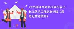 2025浙江高考多少分可以上长江艺术工程职业学院（录取分数线预测）