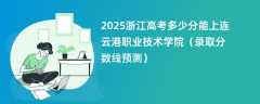 2025浙江高考多少分能上连云港职业技术学院（录取分数线预测）