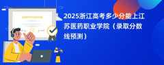 2025浙江高考多少分能上江苏医药职业学院（录取分数线预测）