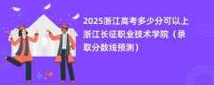 2025浙江高考多少分可以上浙江长征职业技术学院（录取分数线预测）