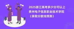 2025浙江高考多少分可以上贵州电子信息职业技术学院(录取分数线预测)
