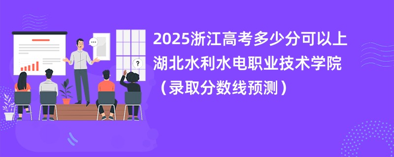 2025浙江高考多少分可以上湖北水利水电职业技术学院（录取分数线预测）