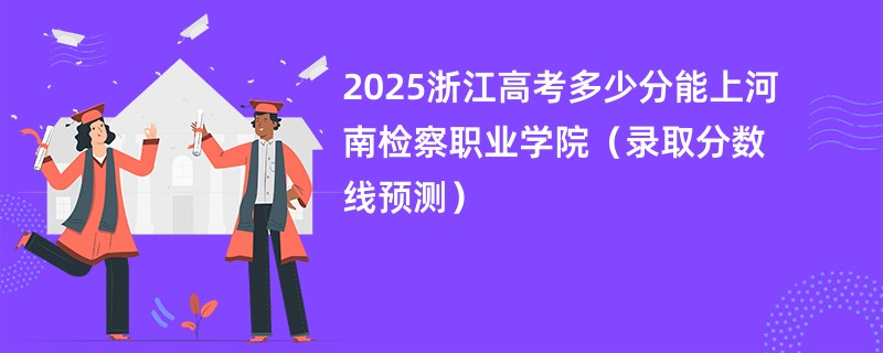 2025浙江高考多少分能上河南检察职业学院（录取分数线预测）