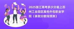 2025浙江高考多少分能上苏州工业园区服务外包职业学院（录取分数线预测）