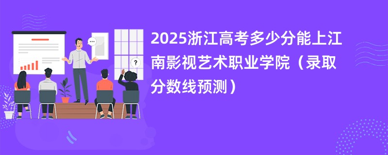 2025浙江高考多少分能上江南影视艺术职业学院（录取分数线预测）