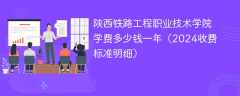陕西铁路工程职业技术学院学费多少钱一年（2024收费标准明细）