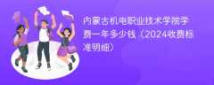 内蒙古机电职业技术学院学费一年多少钱（2024收费标准明细）
