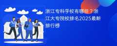 浙江专科学校有哪些？浙江大专院校排名2025最新排行榜