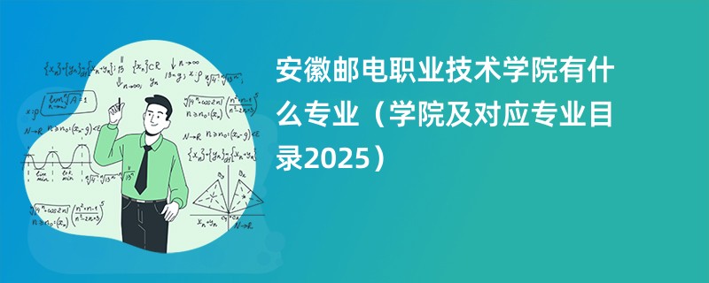 安徽邮电职业技术学院有什么专业(学院及对应专业目录2025)