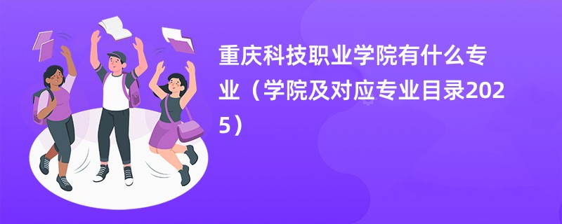 重庆科技职业学院有什么专业(学院及对应专业目录2025)