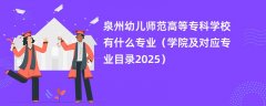 泉州幼儿师范高等专科学校有什么专业(学院及对应专业目录2025)