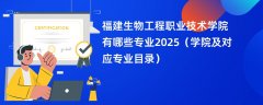 福建生物工程职业技术学院有哪些专业2025(学院及对应专业目录)