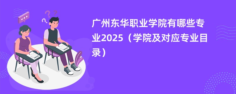 广州东华职业学院有哪些专业2025(学院及对应专业目录)