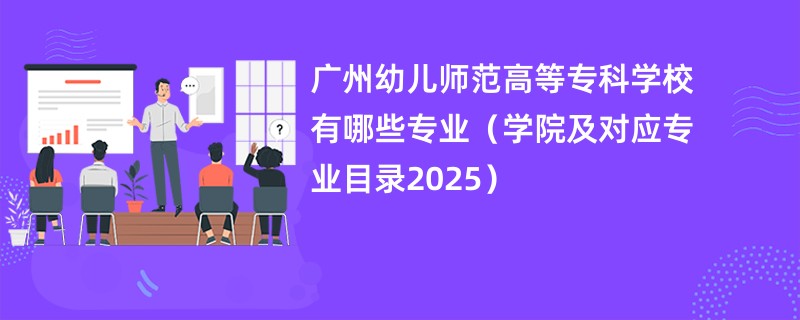 广州幼儿师范高等专科学校有哪些专业(学院及对应专业目录2025)