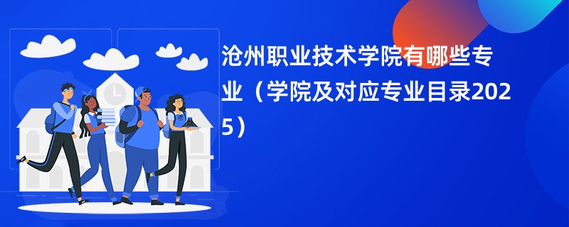 沧州职业技术学院有哪些专业(学院及对应专业目录2025)
