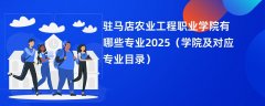 驻马店农业工程职业学院有哪些专业2025(学院及对应专业目录)