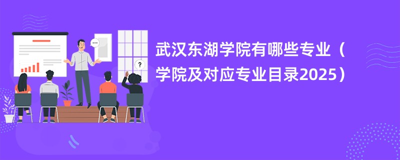 武汉东湖学院有哪些专业(学院及对应专业目录2025)