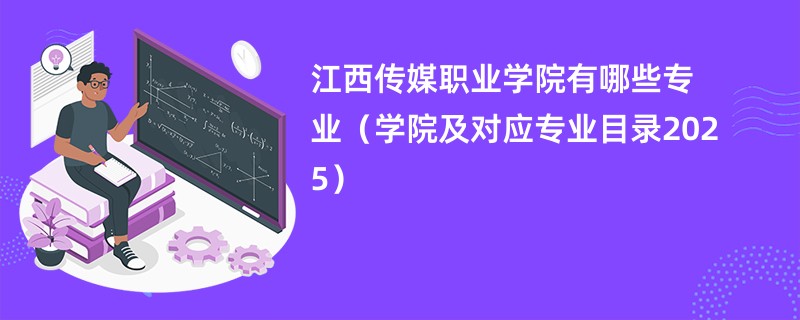 江西传媒职业学院有哪些专业(学院及对应专业目录2025)