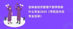 吉林省经济管理干部学院有什么专业2025（学院及对应专业目录）