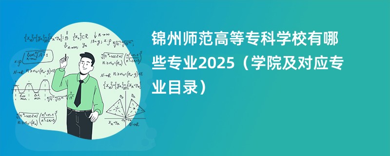 锦州师范高等专科学校有哪些专业2025(学院及对应专业目录)