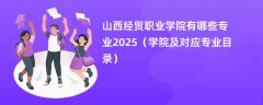 山西经贸职业学院有哪些专业2025（学院及对应专业目录）