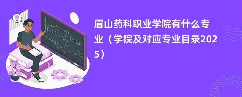 眉山药科职业学院有什么专业(学院及对应专业目录2025)