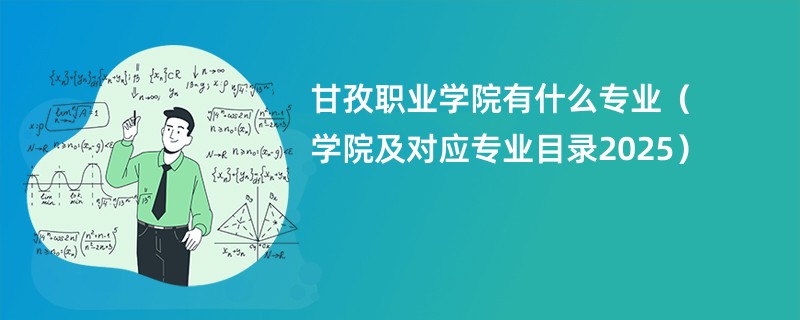 甘孜职业学院有什么专业(学院及对应专业目录2025)