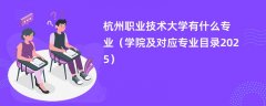 杭州职业技术大学有什么专业（学院及对应专业目录2025）