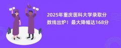 2025年重庆医科大学录取分数线出炉!最大降幅达168分