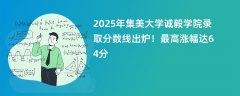 2025年集美大学诚毅学院录取分数线出炉!最高涨幅达64分