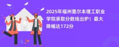 2025年福州墨尔本理工职业学院录取分数线出炉!最大降幅达172分