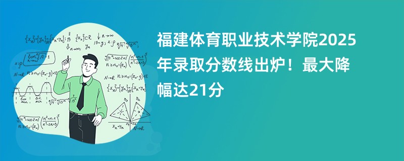 福建体育职业技术学院2025年录取分数线出炉!最大降幅达21分