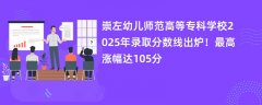 崇左幼儿师范高等专科学校2025年录取分数线出炉!最高涨幅达105分